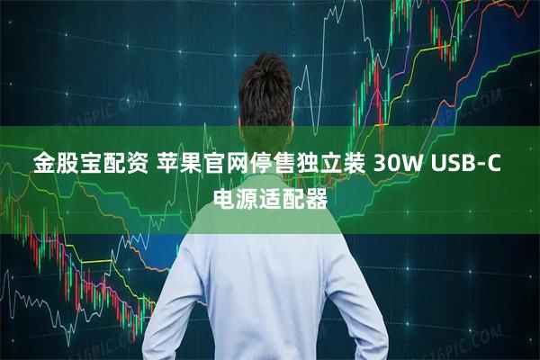 金股宝配资 苹果官网停售独立装 30W USB-C 电源适配器