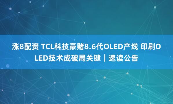 涨8配资 TCL科技豪赌8.6代OLED产线 印刷OLED技术成破局关键｜速读公告