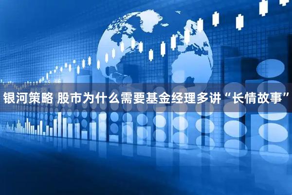 银河策略 股市为什么需要基金经理多讲“长情故事”