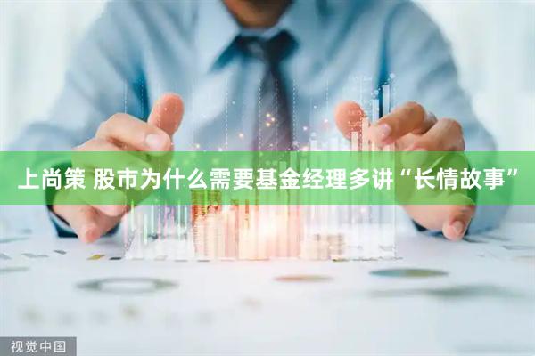 上尚策 股市为什么需要基金经理多讲“长情故事”