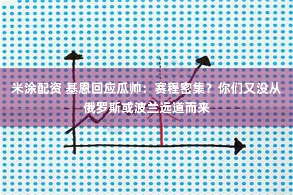 米涂配资 基恩回应瓜帅：赛程密集？你们又没从俄罗斯或波兰远道而来