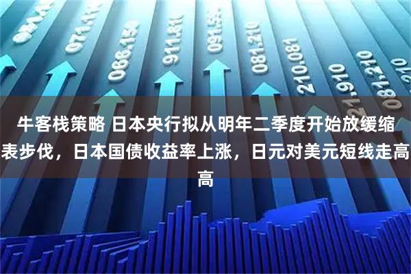 牛客栈策略 日本央行拟从明年二季度开始放缓缩表步伐,日本国债收益率上涨,日元对美元短线走高