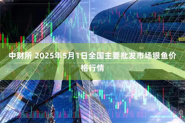 中财所 2025年5月1日全国主要批发市场银鱼价格行情