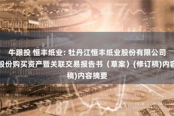 牛跟投 恒丰纸业: 牡丹江恒丰纸业股份有限公司发行股份购买资产暨关联交易报告书（草案）(修订稿)内容摘要