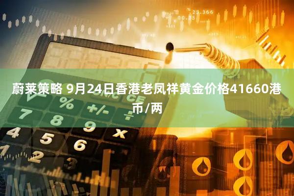 蔚莱策略 9月24日香港老凤祥黄金价格41660港币/两