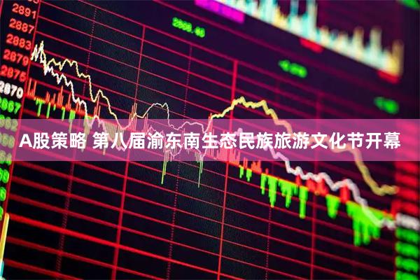 A股策略 第八届渝东南生态民族旅游文化节开幕
