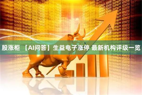 股涨柜 【AI问答】生益电子涨停 最新机构评级一览