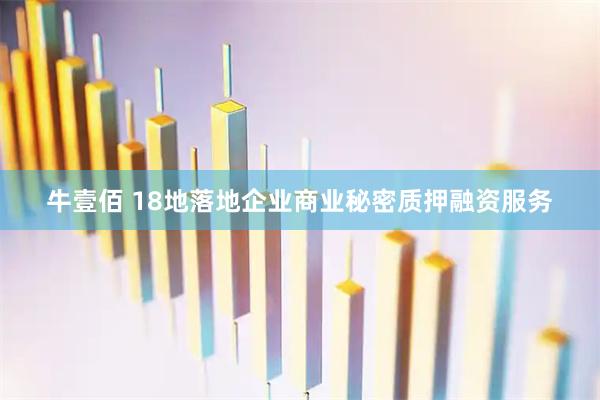 牛壹佰 18地落地企业商业秘密质押融资服务