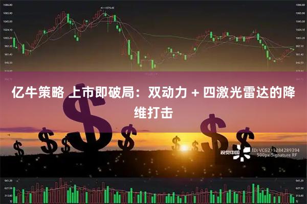 亿牛策略 上市即破局：双动力 + 四激光雷达的降维打击