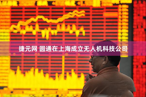 捷元网 圆通在上海成立无人机科技公司