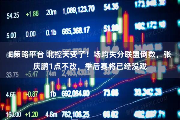 E策略平台 北控天变了！场均失分联盟倒数，张庆鹏1点不改，季后赛将已经没戏