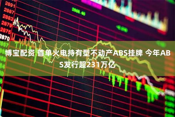 博宝配资 首单火电持有型不动产ABS挂牌 今年ABS发行超231万亿