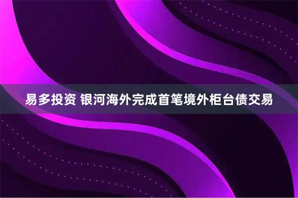 易多投资 银河海外完成首笔境外柜台债交易