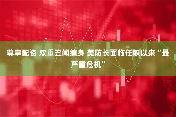尊享配资 双重丑闻缠身 美防长面临任职以来“最严重危机”