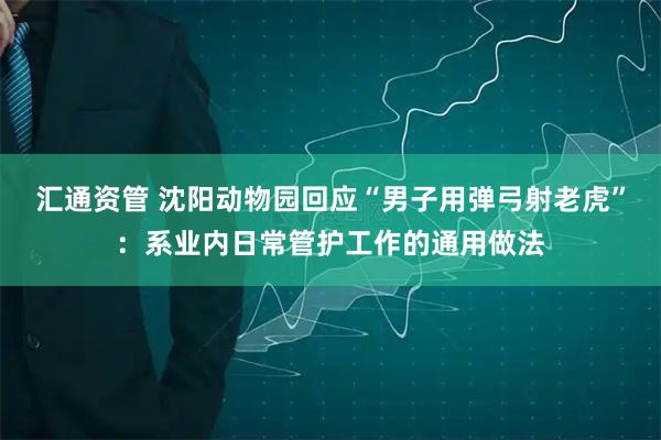 汇通资管 沈阳动物园回应“男子用弹弓射老虎”：系业内日常管护工作的通用做法
