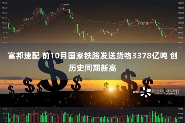 富邦速配 前10月国家铁路发送货物3378亿吨 创历史同期新高