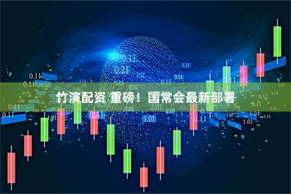 竹演配资 重磅！国常会最新部署
