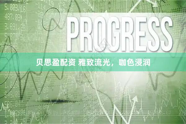 贝思盈配资 雅致流光，咖色浸润