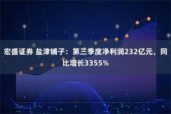 宏盛证券 盐津铺子：第三季度净利润232亿元，同比增长3355%