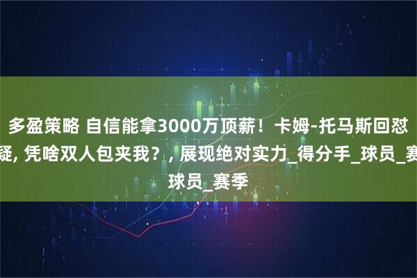多盈策略 自信能拿3000万顶薪！卡姆-托马斯回怼质疑, 凭啥双人包夹我？, 展现绝对实力_得分手_球员_赛季