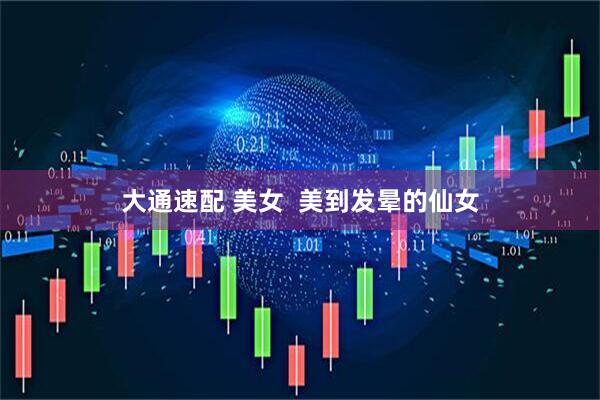 大通速配 美女  美到发晕的仙女