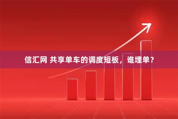 信汇网 共享单车的调度短板，谁埋单？