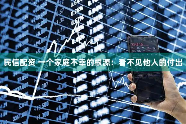 民信配资 一个家庭不幸的根源：看不见他人的付出